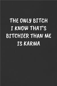 The Only Bitch I Know That's Bitchier Than Me Is Karma
