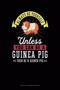 Always Be Yourself Unless You Can Be a Guinea Pig Then Be a Guinea Pig