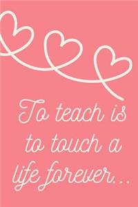 To Teach is to Touch a Life Forever