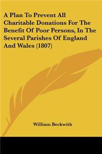 A Plan To Prevent All Charitable Donations For The Benefit Of Poor Persons, In The Several Parishes Of England And Wales (1807)