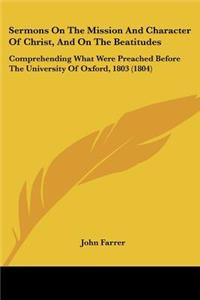 Sermons On The Mission And Character Of Christ, And On The Beatitudes