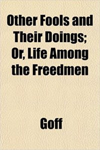 Other Fools and Their Doings; Or, Life Among the Freedmen