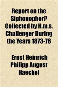 Report on the Siphonophorae Collected by H.M.S. Challenger During the Years 1873-76