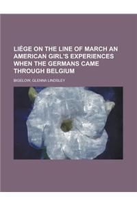 Liege on the Line of March an American Girl's Experiences When the Germans Came Through Belgium