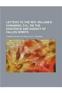 Letters to the REV. William E. Channing, D.D., on the Existence and Agency of Fallen Spirits