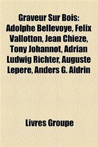 Graveur Sur Bois: Adolphe Bellevoye, Felix Vallotton, Felix Bracquemond, Robert Hainard, Jean Chieze, Adrian Ludwig Richter, Tony Johann