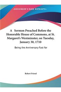 A Sermon Preached Before the Honorable House of Commons, at St. Margaret's Westminster, on Tuesday, January 30, 1710