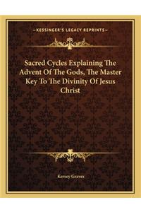 Sacred Cycles Explaining the Advent of the Gods, the Master Key to the Divinity of Jesus Christ