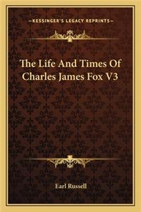 The Life And Times Of Charles James Fox V3