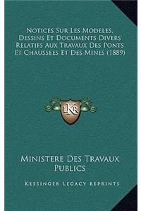 Notices Sur Les Modeles, Dessins Et Documents Divers Relatifs Aux Travaux Des Ponts Et Chaussees Et Des Mines (1889)