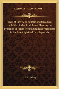 Rivers of Life V2 or Sources and Streams of the Faiths of Man in all Lands Showing the Evolution of Faiths from the Rudest Symbolisms to the Latest Spiritual Developments