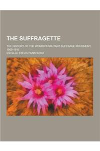 The Suffragette; The History of the Women's Militant Suffrage Movement, 1905-1910