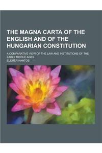 The Magna Carta of the English and of the Hungarian Constitution; A Comparative View of the Law and Institutions of the Early Middle Ages