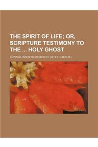 The Spirit of Life; Or, Scripture Testimony to the Holy Ghost