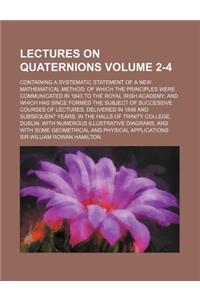 Lectures on Quaternions Volume 2-4; Containing a Systematic Statement of a New Mathematical Method of Which the Principles Were Communicated in 1843 t