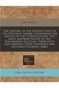 The History of the Present State of the Ottoman Empire Containing the Maxims of the Turkish Polity, the Most Material Points of the Mahometan Religion, Their Sects and Heresies, Their Convents and Religious Votaries (1682)