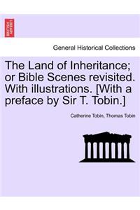 Land of Inheritance; Or Bible Scenes Revisited. with Illustrations. [With a Preface by Sir T. Tobin.]