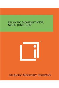 Atlantic Monthly V139, No. 6, June, 1927