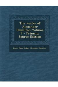 The Works of Alexander Hamilton Volume 9 - Primary Source Edition