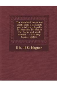 The Standard Horse and Stock Book: A Complete Pictorial Encyclopedia of Practical Reference for Horse and Stock Owners: - Primary Source Edition