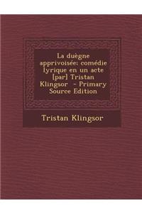 La Duegne Apprivoisee; Comedie Lyrique En Un Acte [Par] Tristan Klingsor