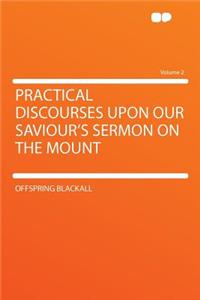 Practical Discourses Upon Our Saviour's Sermon on the Mount Volume 2