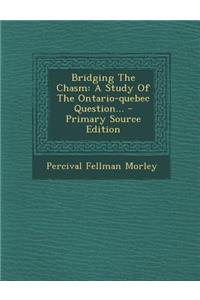 Bridging the Chasm: A Study of the Ontario-Quebec Question...