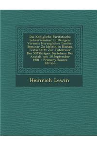 Das Konigliche Paritatische Lehrerseminar in Usingen: Vormals Herzogliches Landes-Seminar Zu Idstein in Nassau. Festschrift Zur Jubelfeier Des 50jahrigen Bestehens Der Anstalt Am 20.September 1901: Vormals Herzogliches Landes-Seminar Zu Idstein in Nassau. Festschrift Zur Jubelfeier Des 50jahrigen Bestehens Der Anstalt Am 20.September 1901