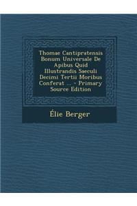 Thomae Cantipratensis Bonum Universale de Apibus Quid Illustrandis Saeculi Decimi Tertii Moribus Conferat ...