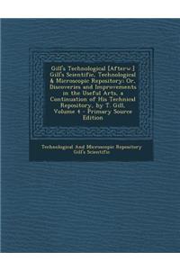 Gill's Technological [Afterw.] Gill's Scientific, Technological & Microscopic Repository; Or, Discoveries and Improvements in the Useful Arts, a Continuation of His Technical Repository, by T. Gill, Volume 4