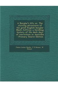 A Burglar's Life; Or, the Stirring Adventures of the Great English Burglar Mark Jeffrey; A Thrilling History of the Dark Days of Convictism in Australia