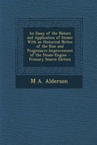An Essay of the Nature and Application of Steam: With an Historical Notice of the Rise and Progressive Improvement of the Steam-Engine - Primary Source Edition