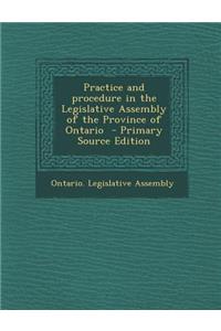 Practice and Procedure in the Legislative Assembly of the Province of Ontario - Primary Source Edition