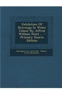 Exhibition of Drawings in Water Colour by Alfred William Hunt ...