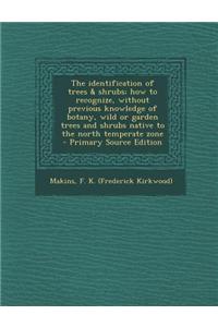 The Identification of Trees & Shrubs; How to Recognize, Without Previous Knowledge of Botany, Wild or Garden Trees and Shrubs Native to the North Temp