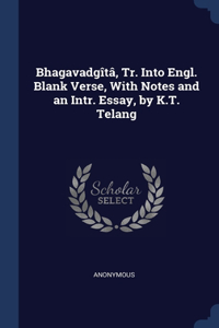 Bhagavadgîtâ, Tr. Into Engl. Blank Verse, With Notes and an Intr. Essay, by K.T. Telang