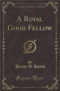 A Royal Good Fellow (Classic Reprint)