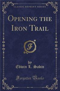 Opening the Iron Trail (Classic Reprint)