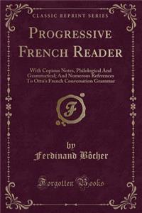 Progressive French Reader: With Copious Notes, Philological And Grammatical; And Numerous References To Otto's French Conversation Grammar (Classic Reprint)