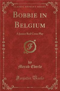 Bobbie in Belgium: A Junior Red Cross Play (Classic Reprint)
