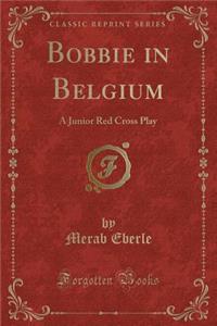 Bobbie in Belgium: A Junior Red Cross Play (Classic Reprint)