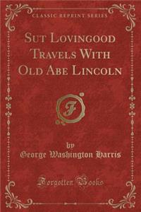 Sut Lovingood Travels with Old Abe Lincoln (Classic Reprint)