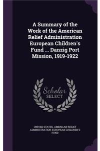 A Summary of the Work of the American Relief Administration European Children's Fund ... Danzig Port Mission, 1919-1922