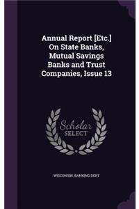 Annual Report [Etc.] on State Banks, Mutual Savings Banks and Trust Companies, Issue 13