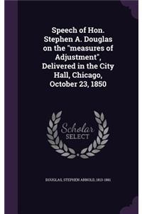 Speech of Hon. Stephen A. Douglas on the Measures of Adjustment, Delivered in the City Hall, Chicago, October 23, 1850