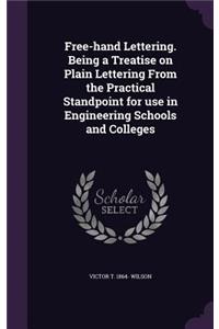Free-Hand Lettering. Being a Treatise on Plain Lettering from the Practical Standpoint for Use in Engineering Schools and Colleges