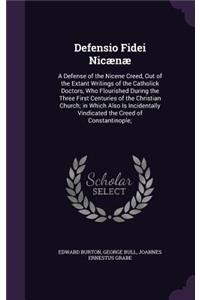 Defensio Fidei Nicænæ: A Defense of the Nicene Creed, Out of the Extant Writings of the Catholick Doctors, Who Flourished During the Three First Centuries of the Christian