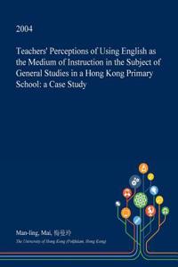 Teachers' Perceptions of Using English as the Medium of Instruction in the Subject of General Studies in a Hong Kong Primary School