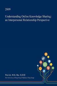 Understanding Online Knowledge Sharing: An Interpersonal Relationship Perspective