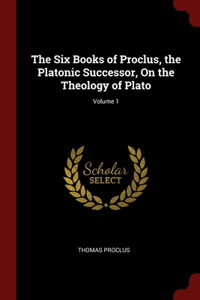 Six Books of Proclus, the Platonic Successor, On the Theology of Plato; Volume 1